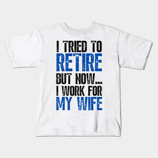 i tried to retire but now i work for my wife Funny Retirement Kids T-Shirt